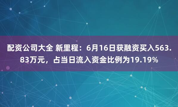 配资公司大全 新里程：6月16日获融资买入563.83万元，占当日流入资金比例为19.19%