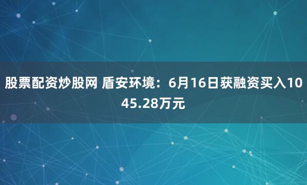 股票配资炒股网 盾安环境：6月16日获融资买入1045.28万元