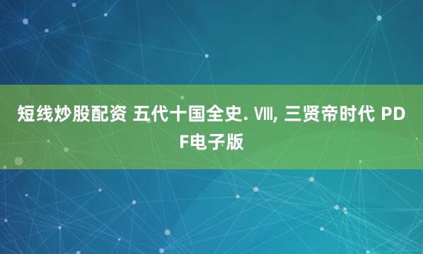 短线炒股配资 五代十国全史. Ⅷ, 三贤帝时代 PDF电子版