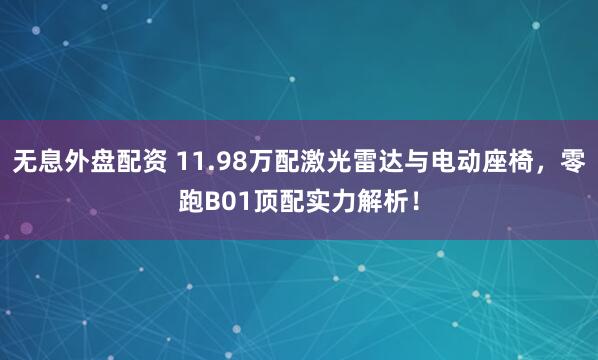 无息外盘配资 11.98万配激光雷达与电动座椅，零跑B01顶配实力解析！
