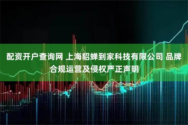 配资开户查询网 上海貂蝉到家科技有限公司 品牌合规运营及侵权严正声明