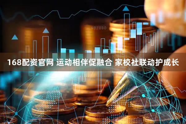 168配资官网 运动相伴促融合 家校社联动护成长